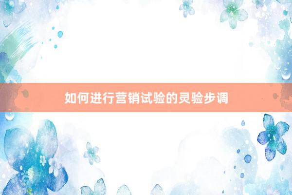 如何进行营销试验的灵验步调